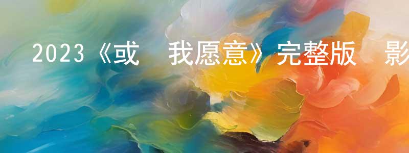 2023《或許我愿意》完整版電影/在線觀看/百度云-美劇天堂 程子強的blog